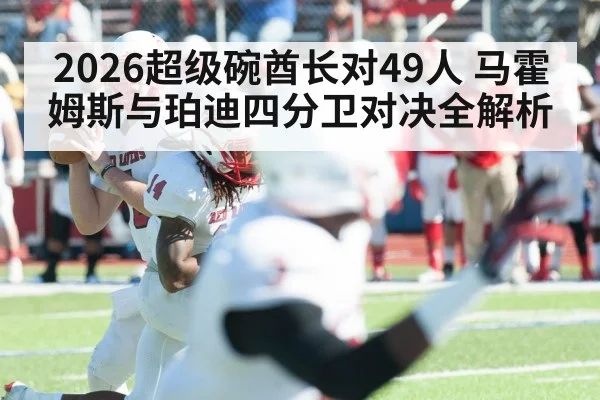 2026超级碗酋长对49人 马霍姆斯与珀迪四分卫对决全解析